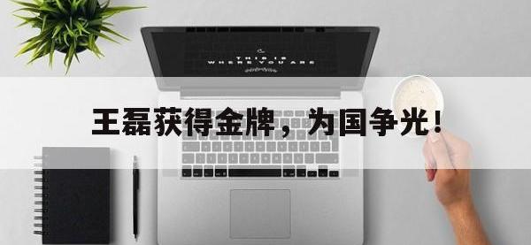 电子竞技app体育平台-王磊获得金牌，为国争光！