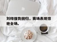 IMsports中国官方网站-刘翔强势回归，赛场表现惊艳全场。