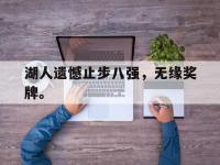 IMsports中国官方网站-湖人遗憾止步八强，无缘奖牌。