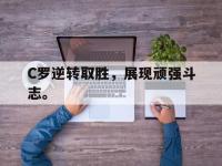 电子竞技app体育平台-C罗逆转取胜，展现顽强斗志。