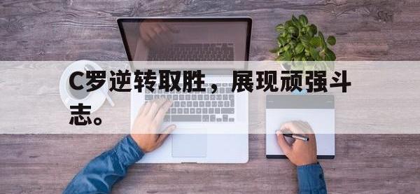 电子竞技app体育平台-C罗逆转取胜，展现顽强斗志。