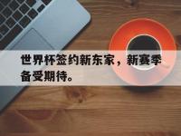 IMsports中国官方网站-世界杯签约新东家，新赛季备受期待。