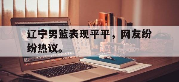 IMsports中国官方网站-辽宁男篮表现平平，网友纷纷热议。