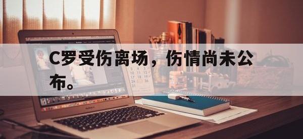 电子竞技app最新-C罗受伤离场，伤情尚未公布。