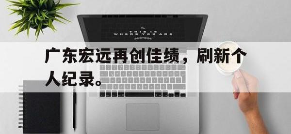 IMsports中国官方网站-广东宏远再创佳绩，刷新个人纪录。