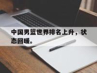 电子竞技app体育平台-中国男篮世界排名上升，状态回暖。