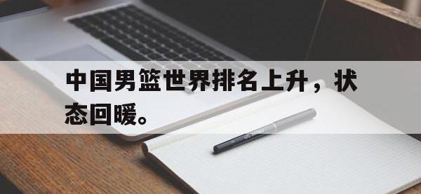 电子竞技app体育平台-中国男篮世界排名上升，状态回暖。