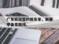 IMsports中国官方网站-广东宏远签约新东家，新赛季备受期待。
