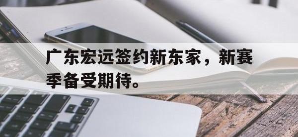 IMsports中国官方网站-广东宏远签约新东家，新赛季备受期待。