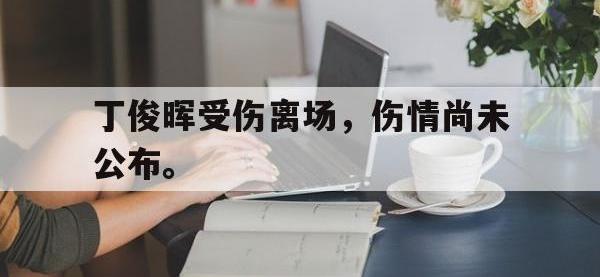 电子竞技app体育平台-丁俊晖受伤离场，伤情尚未公布。