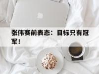 IMsports中国官方网站-张伟赛前表态：目标只有冠军！
