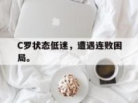 电子竞技app体育平台-C罗状态低迷，遭遇连败困局。