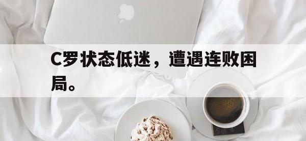 电子竞技app体育平台-C罗状态低迷，遭遇连败困局。