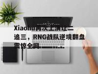 IMsports中国官方网站-Xiaohu再次上演让二追三，RNG战队逆境翻盘震惊全网