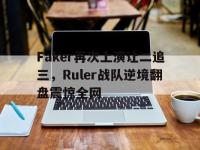 电子竞技app体育平台-Faker再次上演让二追三，Ruler战队逆境翻盘震惊全网