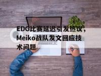 IMsports中国官方网站-EDG比赛延迟引发热议，Meiko战队发文回应技术问题