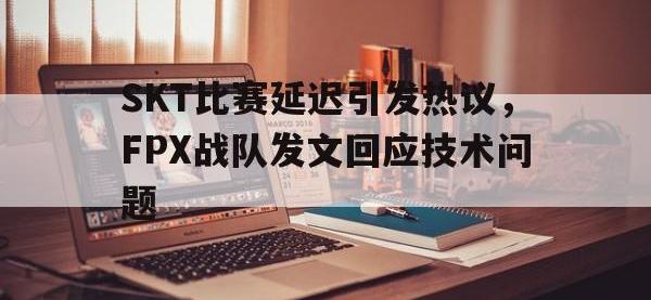 电子竞技app体育平台-SKT比赛延迟引发热议，FPX战队发文回应技术问题