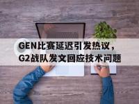电子竞技app最新-GEN比赛延迟引发热议，G2战队发文回应技术问题