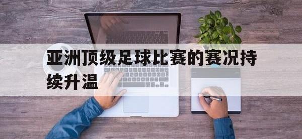 电子竞技app体育平台-亚洲顶级足球比赛的赛况持续升温