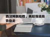 电子竞技app最新-西汉姆联险胜，英超保级局势稳定