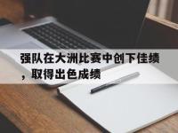 电子竞技app最新-强队在大洲比赛中创下佳绩，取得出色成绩