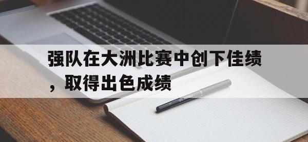 电子竞技app最新-强队在大洲比赛中创下佳绩，取得出色成绩