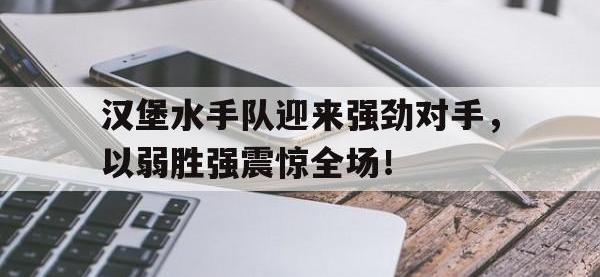 电子竞技app最新-汉堡水手队迎来强劲对手，以弱胜强震惊全场！