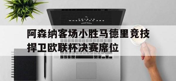 电子竞技app最新-阿森纳客场小胜马德里竞技捍卫欧联杯决赛席位