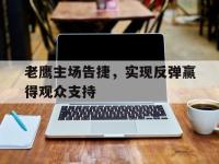 IMsports中国官方网站-老鹰主场告捷，实现反弹赢得观众支持