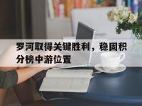 电子竞技app体育平台-罗河取得关键胜利，稳固积分榜中游位置