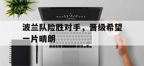 IMsports中国官方网站-波兰队险胜对手，晋级希望一片晴朗