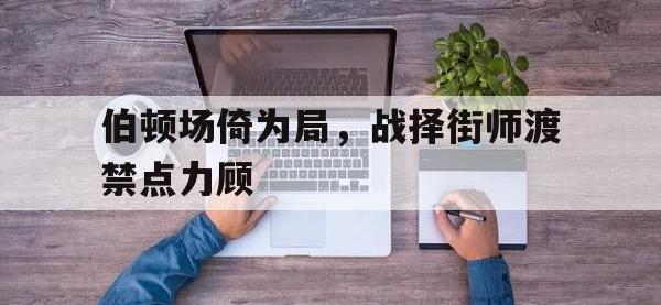 电子竞技app最新-伯顿场倚为局，战择街师渡禁点力顾
