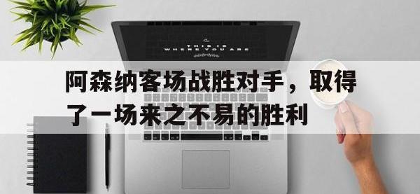 IMsports中国官方网站-阿森纳客场战胜对手，取得了一场来之不易的胜利