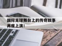IMsports中国官方网站-国际足球舞台上的传奇故事再度上演！