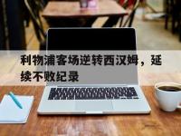 电子竞技app体育平台-利物浦客场逆转西汉姆，延续不败纪录