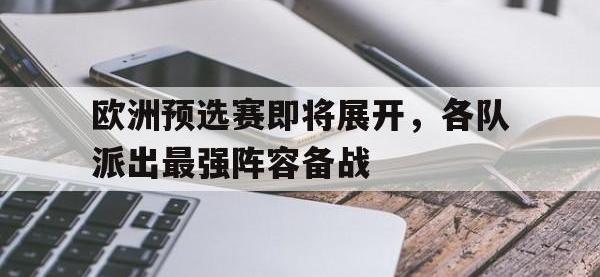 电子竞技app体育平台-欧洲预选赛即将展开，各队派出最强阵容备战