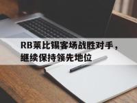 电子竞技app体育平台-RB莱比锡客场战胜对手，继续保持领先地位