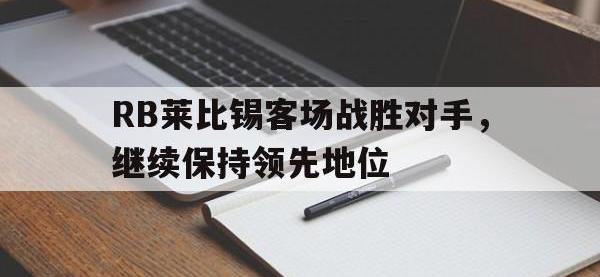 电子竞技app体育平台-RB莱比锡客场战胜对手，继续保持领先地位