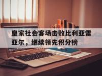 IMsports中国官方网站-皇家社会客场击败比利亚雷亚尔，继续领先积分榜