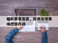 电子竞技app体育平台-精彩赛事连连，欧洲足球赛场燃情开战