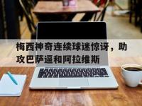 电子竞技app最新-梅西神奇连续球迷惊讶，助攻巴萨逼和阿拉维斯