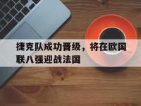 电子竞技app体育平台-捷克队成功晋级，将在欧国联八强迎战法国