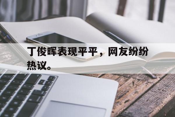 电子竞技app最新-丁俊晖表现平平，网友纷纷热议。