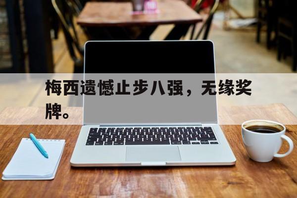 梅西遗憾止步八强，无缘奖牌。