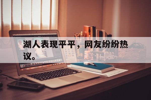 湖人表现平平，网友纷纷热议。