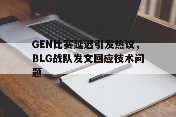 GEN比赛延迟引发热议，BLG战队发文回应技术问题