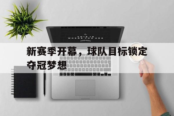 新赛季开幕，球队目标锁定夺冠梦想