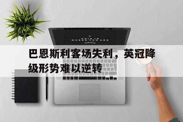 巴恩斯利客场失利，英冠降级形势难以逆转