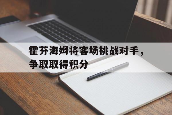霍芬海姆将客场挑战对手，争取取得积分