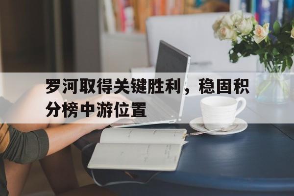 罗河取得关键胜利，稳固积分榜中游位置